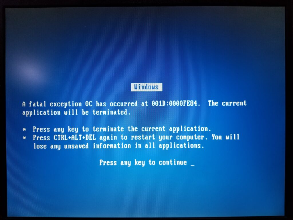 Windows A fatal exception 0C has occurred at 001D:0000FE84. The current application will be terminated. * Press any key to terminate the current application. * Press CTRL+ALT+DEL again to restart your computer. You will lose any unsaved information in all applications. Press any key to continue _